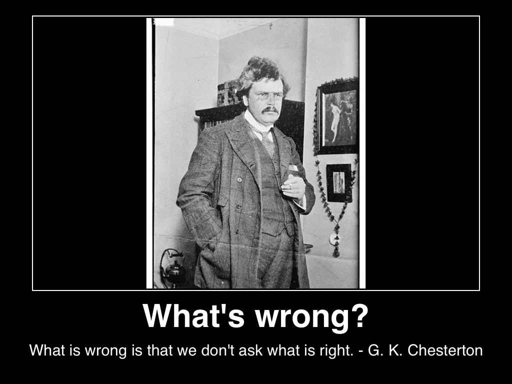 whats-wrong-is-that-we-dont-ask-whats-right-g-k-chesterton-posted-inspiration-blog-mhpronews-com-.JPG